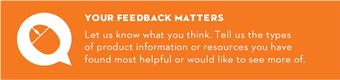 Let us know what you think. Tell us the types of product information or resources you have found most helpful or would like to see more of.